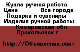 Кукла ручная работа › Цена ­ 1 800 - Все города Подарки и сувениры » Изделия ручной работы   . Кемеровская обл.,Прокопьевск г.